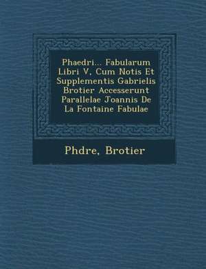 Phaedri... Fabularum Libri V, Cum Notis Et Supplementis Gabrielis Brotier Accesserunt Parallelae Joannis de La Fontaine Fabulae de Brotier