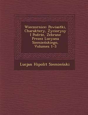 Wieczornice: Powiastki, Charaktery, &#379;yciorysy I Podr&#65533;&#380;e, Zebrane Prezez Lucyana Siemie&#324;skiego, Volumes 1-3 de Siemie&