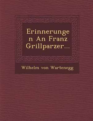 Erinnerungen an Franz Grillparzer... de Wilhelm von Wartenegg