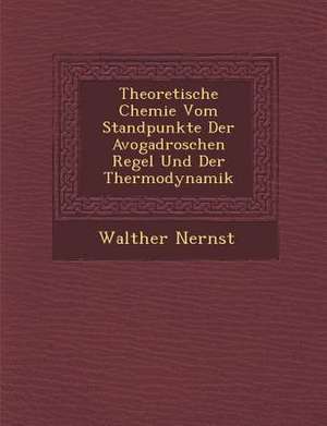 Theoretische Chemie Vom Standpunkte Der Avogadroschen Regel Und Der Thermodynamik de Walther Nernst