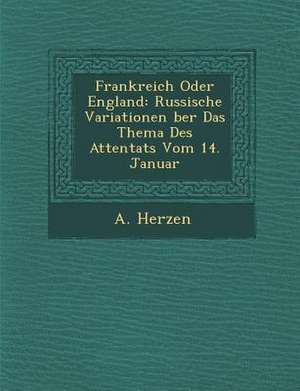 Frankreich Oder England: Russische Variationen &#65533;ber Das Thema Des Attentats Vom 14. Januar de A. Herzen