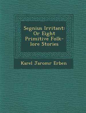 Segnius Irritant: Or Eight Primitive Folk-Lore Stories de Karel Jarom Erben