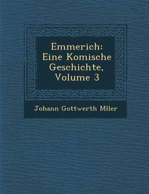 Emmerich: Eine Komische Geschichte, Volume 3 de Johann Gottwerth M. Ller