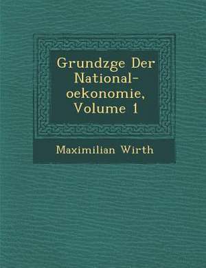 Grundz GE Der National-Oekonomie, Volume 1 de Maximilian Wirth