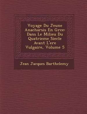 Voyage Du Jeune Anacharsis En Gr Ce: Dans Le Milieu Du Quatrieme Siecle Avant L'Ere Vulgaire, Volume 5 de Jean-Jacques Barthelemy