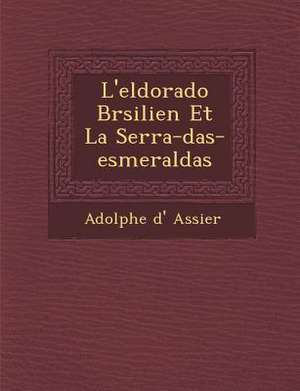 L'eldorado Br&#65533;silien Et La Serra-das-esmeraldas de Adolphe D' Assier