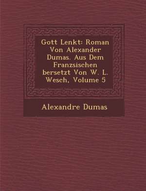 Gott Lenkt: Roman Von Alexander Dumas. Aus Dem Franz Sischen Bersetzt Von W. L. Wesch, Volume 5 de Alexandre Dumas