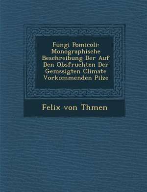 Fungi Pomicoli: Monographische Beschreibung Der Auf Den Obsfruchten Der Gem Ssigten Climate Vorkommenden Pilze de Felix von Th Men