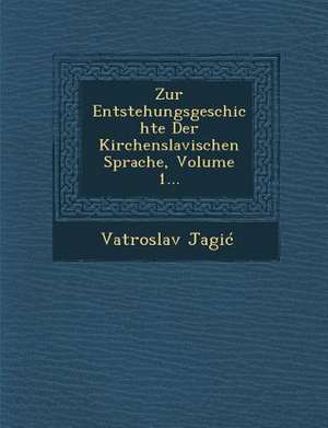 Zur Entstehungsgeschichte Der Kirchenslavischen Sprache, Volume 1... de Vatroslav Jagic