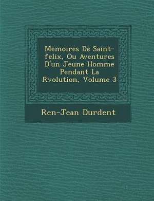 Memoires de Saint-Felix, Ou Aventures D'Un Jeune Homme Pendant La R Volution, Volume 3 de Ren -Jean Durdent