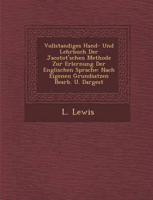 Vollstandiges Hand- Und Lehrbuch Der Jacotot'schen Methode Zur Erlernung Der Englischen Sprache: Nach Eigenen Grundsatzen Bearb. U. Dargest de L. Lewis