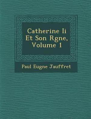 Catherine Ii Et Son R&#65533;gne, Volume 1 de Paul Eug&ne Jauffret