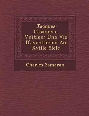 Jacques Casanova, V&#65533;nitien: Une Vie D'aventurier Au Xviiie Si&#65533;cle de Charles Samaran