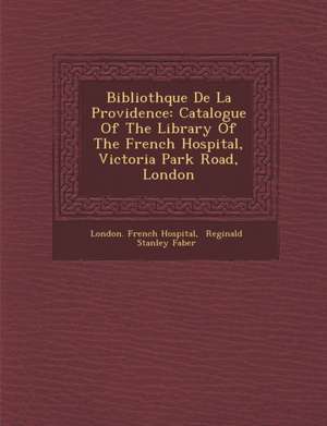 Biblioth&#65533;que De La Providence: Catalogue Of The Library Of The French Hospital, Victoria Park Road, London de London French Hospital