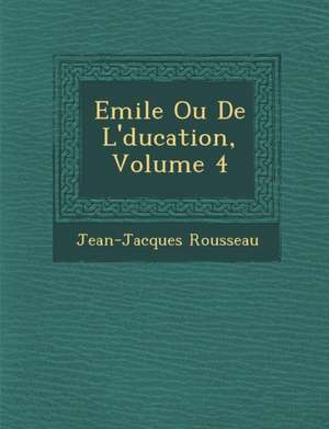 Emile Ou de L' Ducation, Volume 4 de Jean Jacques Rousseau