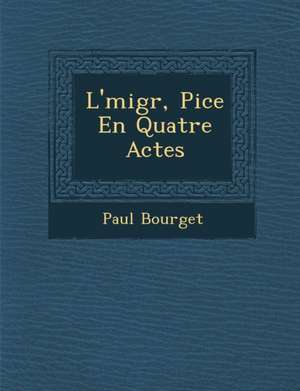 L'&#65533;migr&#65533;, Pi&#65533;ce En Quatre Actes de Paul Bourget