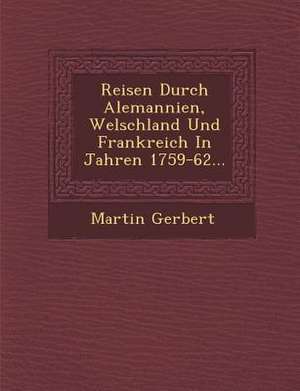 Reisen Durch Alemannien, Welschland Und Frankreich In Jahren 1759-62... de Martin Gerbert