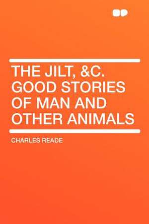 The Jilt, &c. Good Stories of Man and Other Animals de Charles Reade