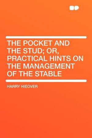 The Pocket and the Stud; Or, Practical Hints on the Management of the Stable de Harry Hieover