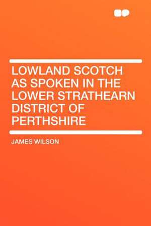 Lowland Scotch as Spoken in the Lower Strathearn District of Perthshire de James Wilson