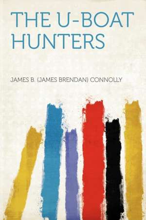 The U-boat Hunters de James B. (James Brendan) Connolly