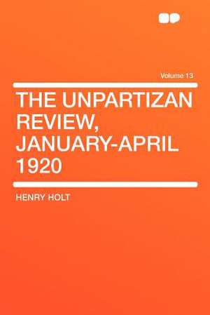 The Unpartizan Review, January-April 1920 Volume 13 de Henry Holt