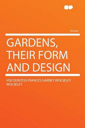 Gardens, Their Form and Design de Viscountess Frances Garnet Wol Wolseley