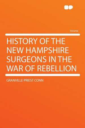 History of the New Hampshire Surgeons in the War of Rebellion de Granville Priest Conn