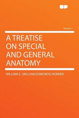 A Treatise on Special and General Anatomy Volume 1 de William E. (William Edmonds) Horner