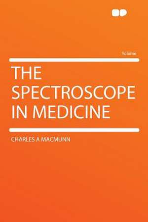 The Spectroscope in Medicine de Charles A MacMunn