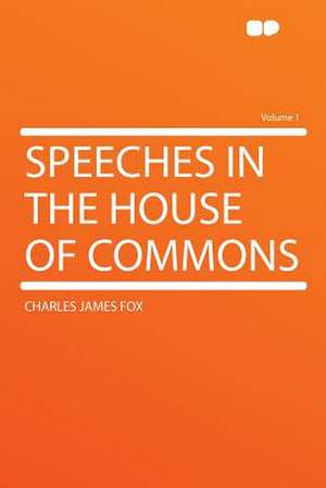 Speeches in the House of Commons Volume 1 de Charles James Fox