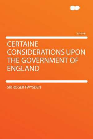 Certaine Considerations Upon the Government of England de Roger Twysden