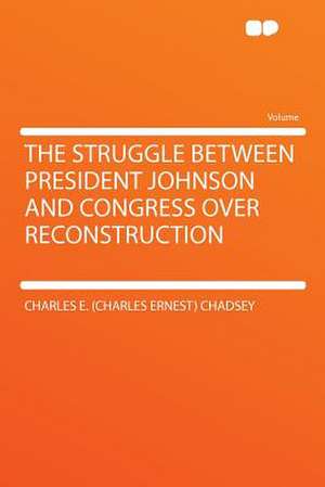 The Struggle Between President Johnson and Congress Over Reconstruction de Charles E. Chadsey