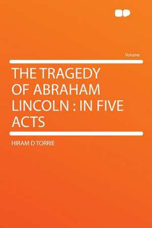 The Tragedy of Abraham Lincoln de Hiram D Torrie