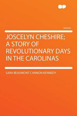 Joscelyn Cheshire; a Story of Revolutionary Days in the Carolinas de Sara Beaumont Cannon Kennedy