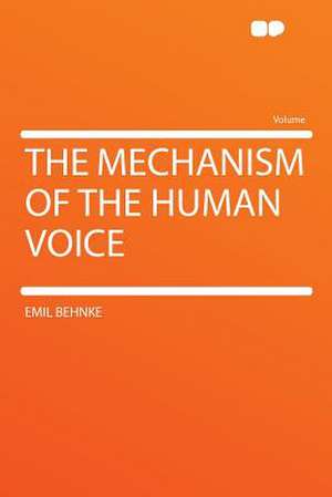 The Mechanism of the Human Voice de Emil Behnke