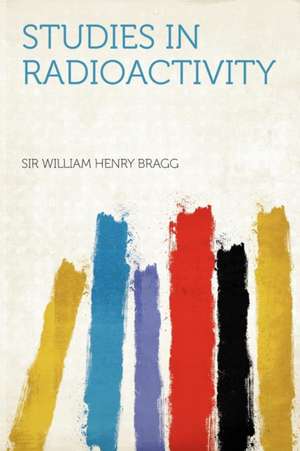 Studies in Radioactivity de William Henry Bragg