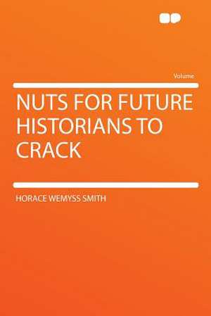 Nuts for Future Historians to Crack de Horace Wemyss Smith