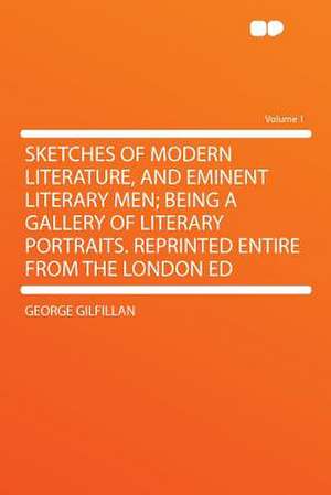 Sketches of Modern Literature, and Eminent Literary Men; Being a Gallery of Literary Portraits. Reprinted Entire From the London Ed Volume 1 de George Gilfillan