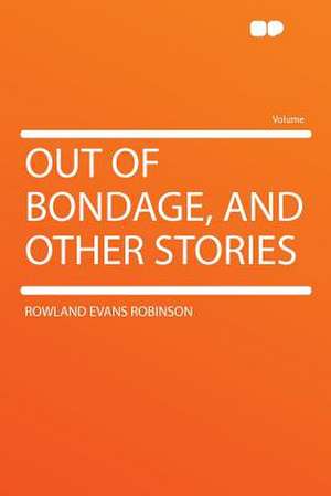 Out of Bondage, and Other Stories de Rowland Evans Robinson