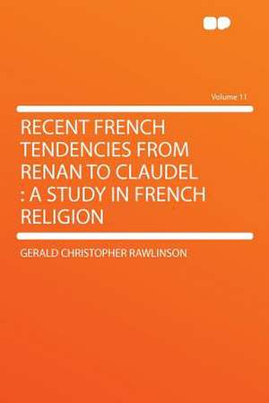 Recent French Tendencies From Renan to Claudel de Gerald Christopher Rawlinson