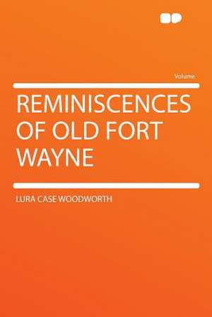 Reminiscences of Old Fort Wayne de Lura Case Woodworth