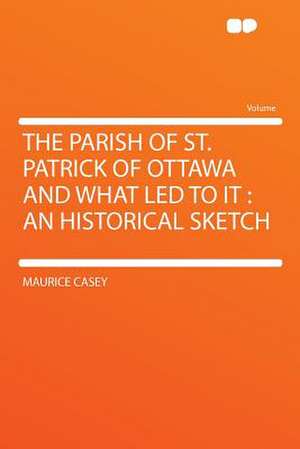 The Parish of St. Patrick of Ottawa and What Led to It de Maurice Casey