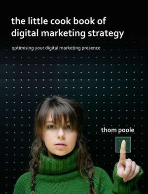 The Little Cook Book of Digital Marketing Strategy de Thom Poole