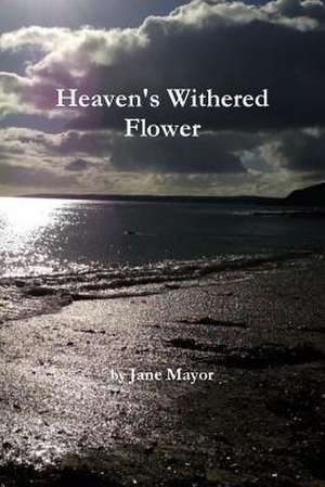 Heaven's Withered Flower de Jane Mayor