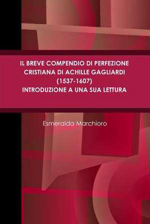 Il Breve Compendio Di Perfezione Cristiana Di Achille Gagliardi (1537-1607) - Introduzione a Una Sua Lettura de Esmeralda Marchioro