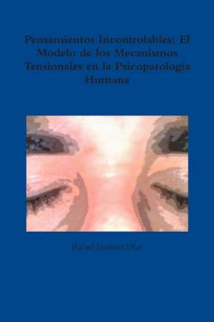 Pensamientos Incontrolables: El Modelo de Los Mecanismos Tensionales En La Psicopatologia Humana de Rafael Jimenez, Diaz