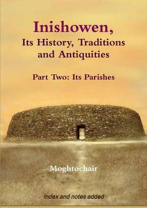 Inishowen, Its History, Traditions and Antiquities - Part Two de Moghtochair