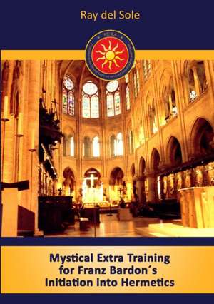 Mystical Extra Training for Franz Bardon´s Initiation into Hermetics de Ray Del Sole