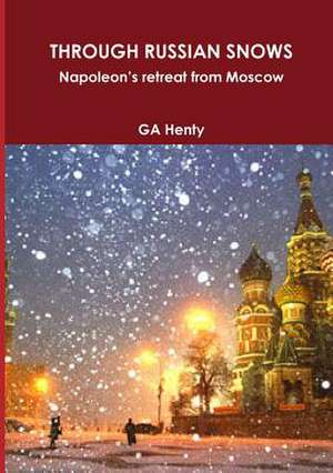 Through Russian Snows Napoleon's Retreat from Moscow de G. a. Henty